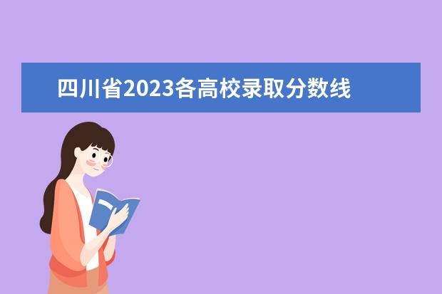 四川省2023各高校录取分数线 四川省各大学录取分数线2023年