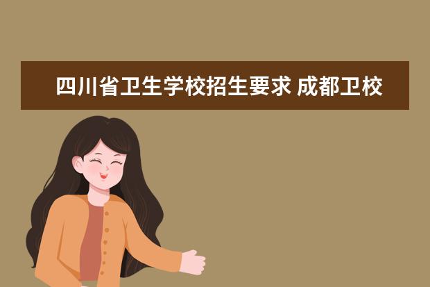 四川省卫生学校招生要求 成都卫校招生要求及分数线2023