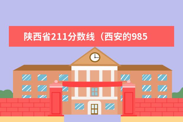陕西省211分数线（西安的985211大学排名一览表）
