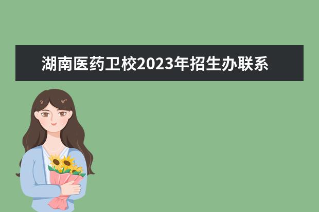 湖南医药卫校2023年招生办联系电话（永康卫校招生电话）