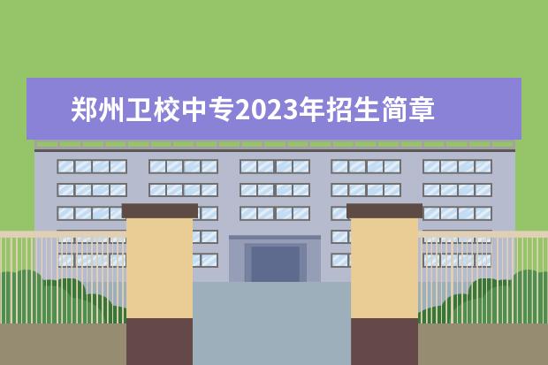 郑州卫校中专2023年招生简章 卫校招生要求2023