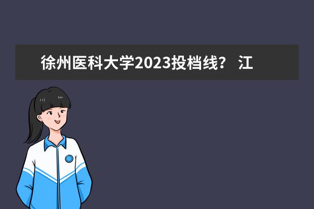徐州医科大学2023投档线？ 江苏医科大学录取分数线2023