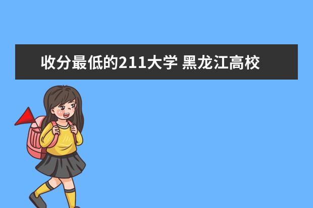 收分最低的211大学 黑龙江高校录取分数线排名