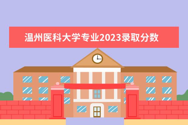 温州医科大学专业2023录取分数线多少？