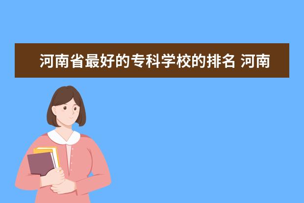 河南省最好的专科学校的排名 河南高职高专院校排名
