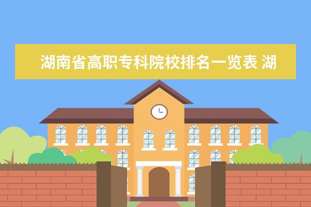湖南省高职专科院校排名一览表 湖南大专职业技术学院的排名公办
