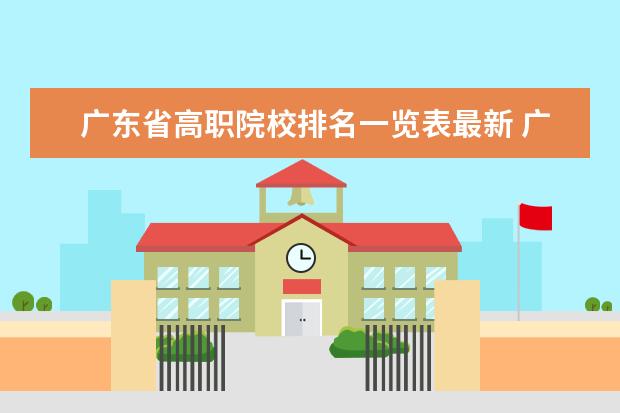 广东省高职院校排名一览表最新 广东省职业学校排名前十是那几个？