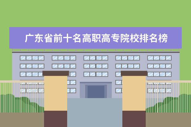 广东省前十名高职高专院校排名榜 职业技术学校排名