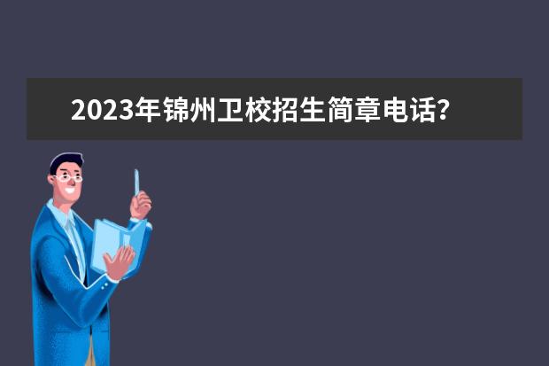 2023年锦州卫校招生简章电话？（北京卫校2023招生简章电话）