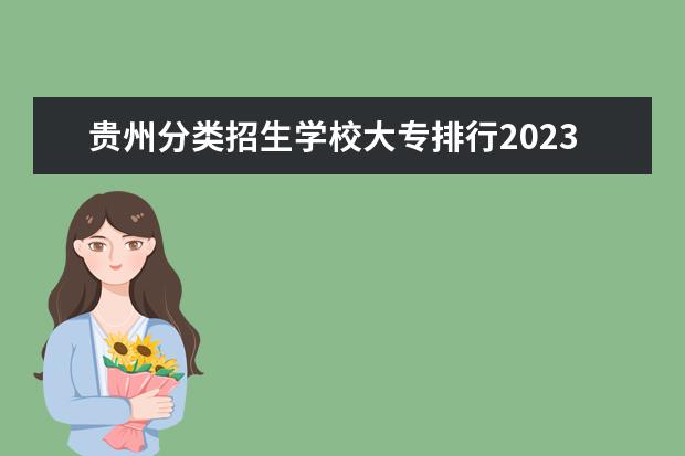 贵州分类招生学校大专排行2023 高职扩招有哪几类学校，哪一类最好？