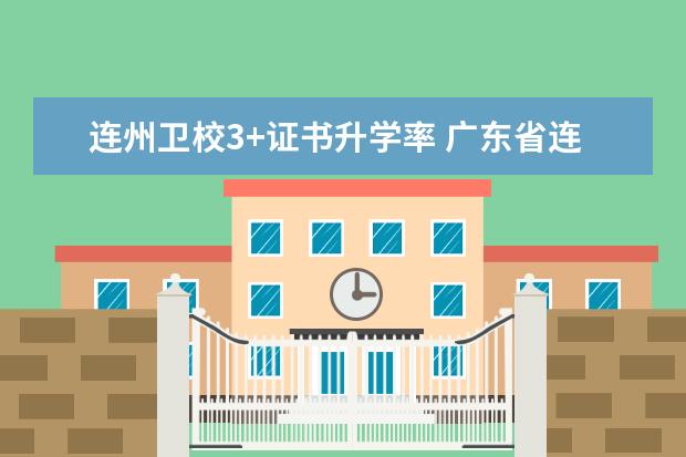 连州卫校3+证书升学率 广东省连州卫生学校录取分数