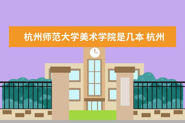 杭州师范大学美术学院是几本 杭州师范大学钱江学院 经济学 有没有机会升到杭州师范大学？