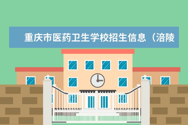 重庆市医药卫生学校招生信息（涪陵卫校2023年招生办电话）