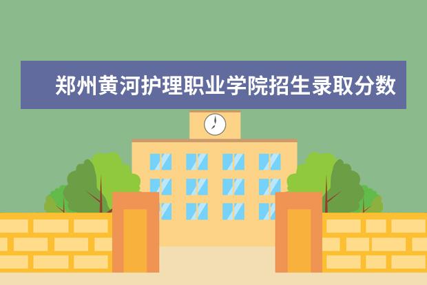 郑州黄河护理职业学院招生录取分数线多少分？