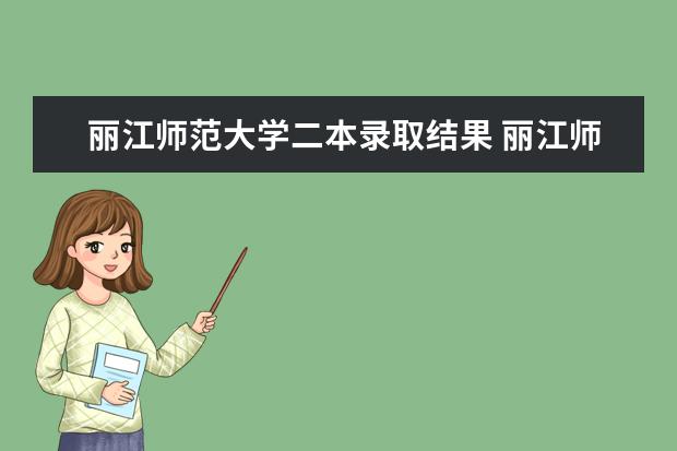 丽江师范大学二本录取结果 丽江师范学院录取分数线2023