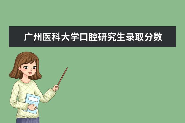 广州医科大学口腔研究生录取分数 广州医科大学2023考研分数线