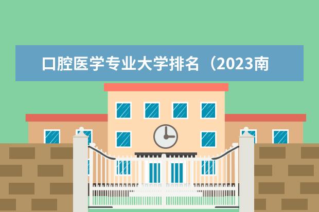 口腔医学专业大学排名（2023南京医科大学各专业录取）