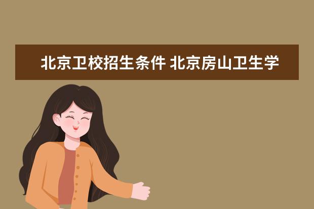 北京卫校招生条件 北京房山卫生学校录取分数线